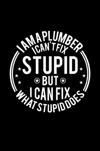 I am A Plumber I Can't Fix Stupid But I Can Fix What Stupid Does