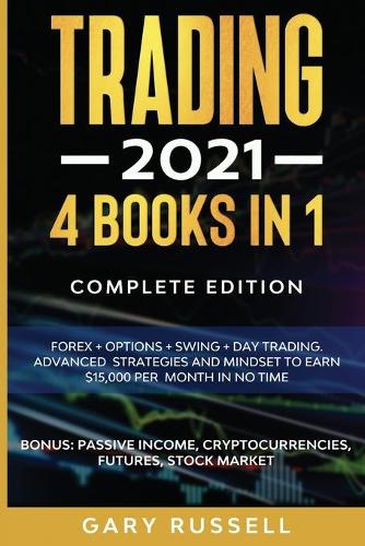 Trading 2021: 4 BOOKS IN 1. Forex + Options + Swing + Day Trading. Advanced Strategies And Mindset To Earn $15,000 A Month in No Time. BONUS: Passive Income, Cryp