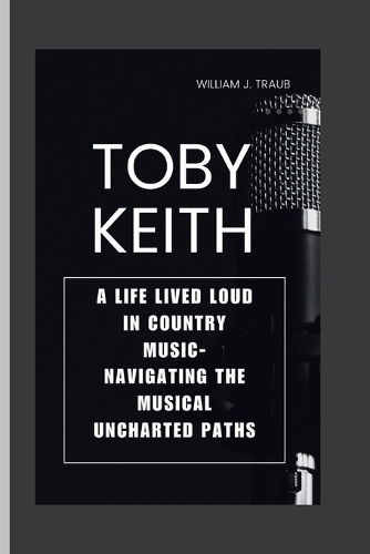 Toby Keith: A Life Lived Loud in Country Music- Navigating The Musical Uncharted Paths