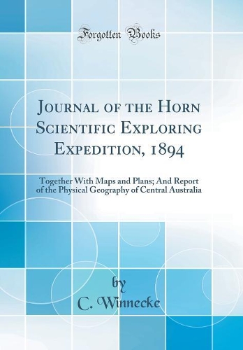 Journal of the Horn Scientific Exploring Expedition, 1894: Together With Maps and Plans; And Report of the Physical Geography of Central Australia (Classic Reprint)