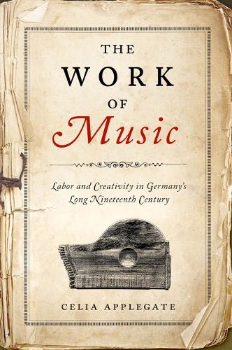 The Work of Music: Labor and Creativity in Germany's Long Nineteenth Century(George L. Mosse Series in the History of European Culture, Sexuality, and Ideas)