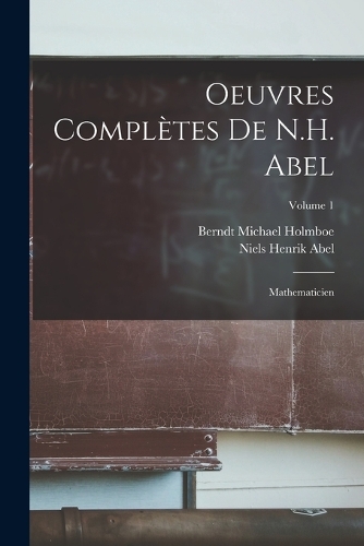 Oeuvres Complètes De N.H. Abel: Mathematicien; Volume 1