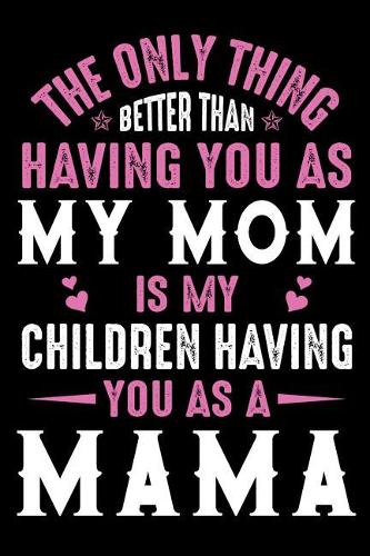 The only thing better than having you as my mom is my children having you as a mama