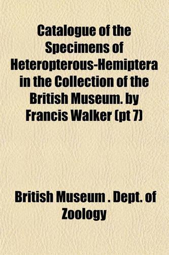 Catalogue of the Specimens of Heteropterous-Hemiptera in the Collection of the British Museum. by Francis Walker (PT 7)