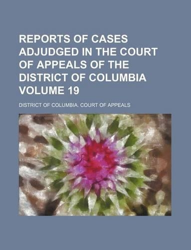 Reports of Cases Adjudged in the Court of Appeals of the District of Columbia Volume 19