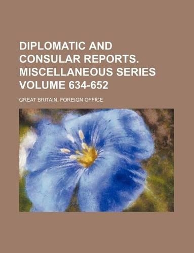 Diplomatic and Consular Reports. Miscellaneous Series Volume 634-652: (English)