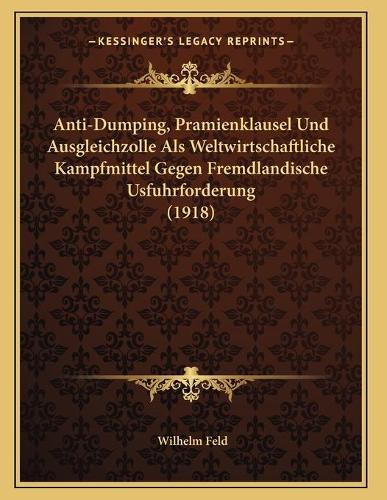 Anti-Dumping, Pramienklausel Und Ausgleichzolle Als Weltwirtschaftliche Kampfmittel Gegen Fremdlandische Usfuhrforderung (1918)