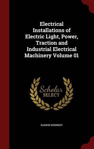 Electrical Installations of Electric Light, Power, Traction and Industrial Electrical Machinery Volume 01: (English)