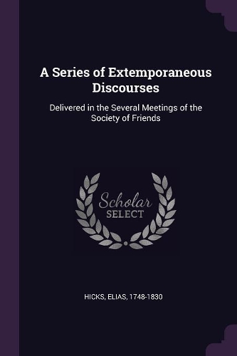 A Series of Extemporaneous Discourses: Delivered in the Several Meetings of the Society of Friends