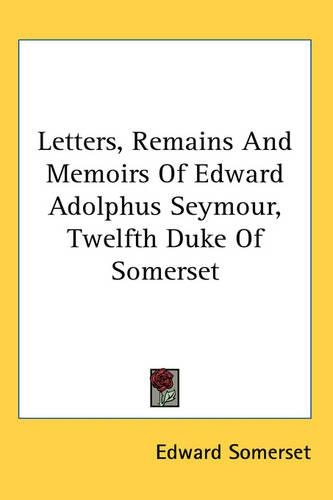 Letters, Remains And Memoirs Of Edward Adolphus Seymour, Twelfth Duke Of Somerset