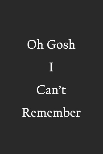 Oh Gosh I Can't Remember