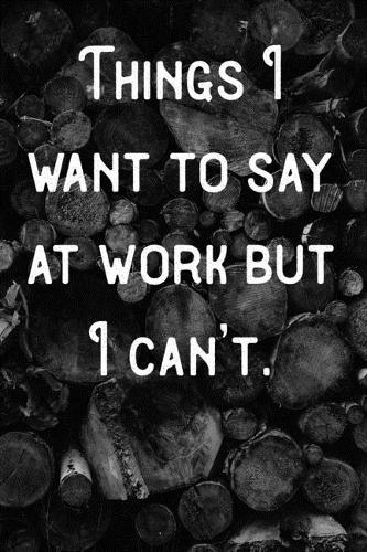 Things I want to say at work but I can't.