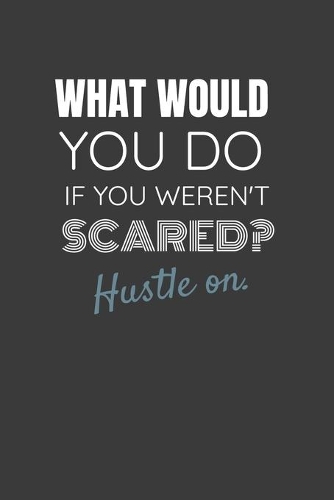 What Would You Do If You Weren't Scared? Hustle On.