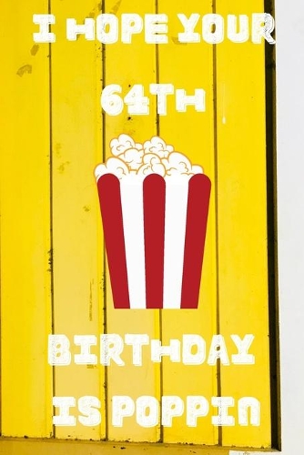 I Hope Your 64th Birthday Is Poppin: Funny 64th Birthday Gift Popcorn Pun Journal / Notebook / Diary (6 x 9 - 110 Blank Lined Pages)