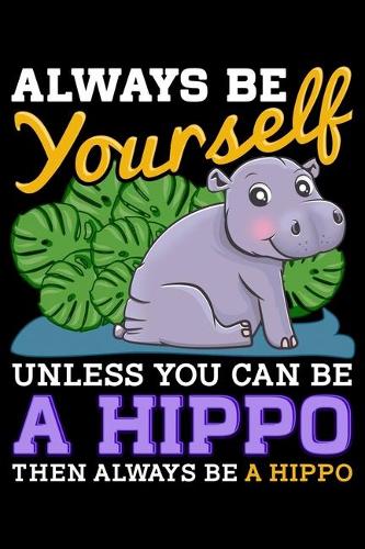 Always Be Yourself Unless You Can Be a Hippo Then Always Be a Hippo: Adorable Hippo Blank Composition Notebook for Journaling & Writing (120 Lined Pages, 6" x 9")