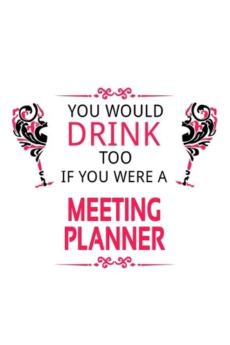 You Would Drink Too If You Were A Meeting Planner: Original Meeting Planner Notebook, Journal Gift, Diary, Doodle Gift or Notebook - 6 x 9 Compact Size- 109 Blank Lined Pages