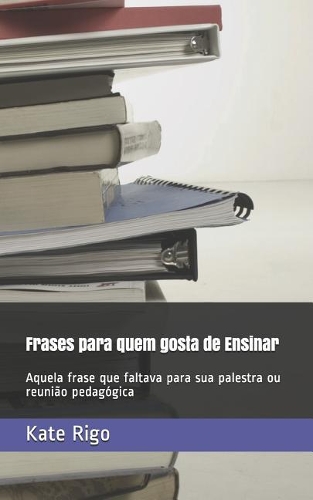 Frases para quem gosta de Ensinar: Aquela frase que faltava para sua palestra ou reunião pedagógica
