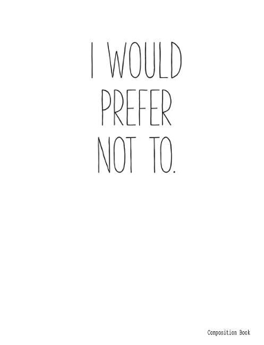 Composition Book I WOULD PREFER NOT TO