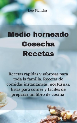Medio horneado Cosecha Recetas: Recetas rápidas y sabrosas para toda la familia. Recetas de comidas instantáneas, nocturnas, listas para comer y fáciles de preparar un libro de coc