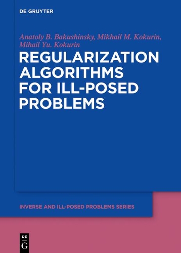 Regularization Algorithms for Ill-Posed Problems: (61 Inverse and Ill-Posed Problems Series)