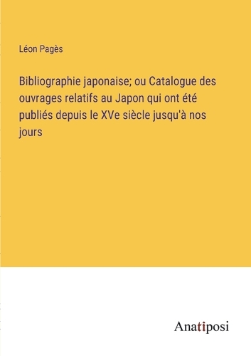 Bibliographie japonaise; ou Catalogue des ouvrages relatifs au Japon qui ont été publiés depuis le XVe siècle jusqu'à nos jours