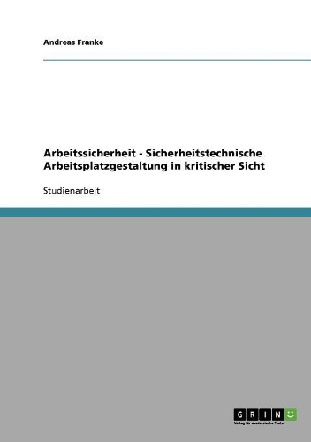 Arbeitssicherheit - Sicherheitstechnische Arbeitsplatzgestaltung in kritischer Sicht: (German)