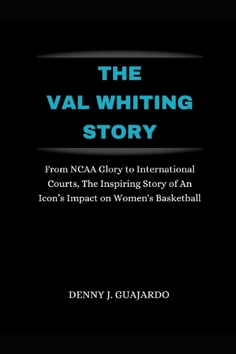 The Val Whiting Story: From NCAA Glory to International Courts, The Inspiring Story of An Icon's Impact on Women's Basketball