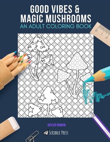 Good Vibes & Magic Mushrooms: AN ADULT COLORING BOOK: An Awesome Coloring Book For Adults