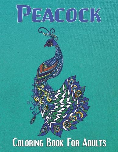 Peacock Coloring Book For Adults: An Adults coloring book for entertainment, fun, stress relief, relaxation and made with Beautiful Peacock, Jungle Peacock, Unique Illustrations and 