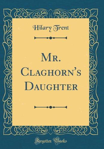 Mr. Claghorn's Daughter (Classic Reprint)