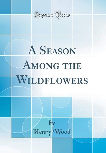 A Season Among the Wildflowers (Classic Reprint)