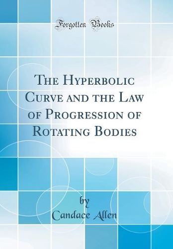 The Hyperbolic Curve and the Law of Progression of Rotating Bodies (Classic Reprint)