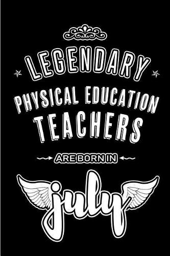 Legendary Physical Education Teachers are born in July: Blank Lined PE Teacher Journal Notebooks Diary as Appreciation, Birthday, Welcome, Farewell, Thank You, Christmas, Graduation gifts. ( Alternative t