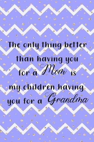 The Only Thing Better Than Having You For A Mom Is My Children Having You For A Grandma