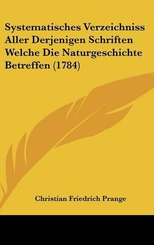 Systematisches Verzeichniss Aller Derjenigen Schriften Welche Die Naturgeschichte Betreffen (1784)