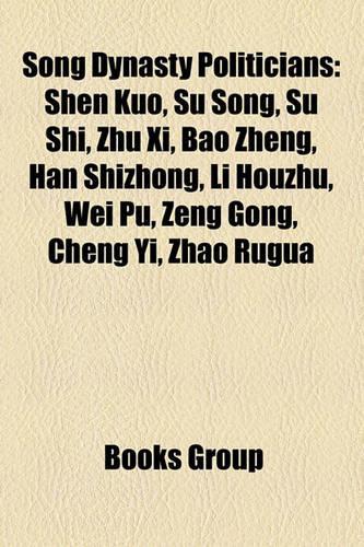 Song Dynasty Politicians: Shen Kuo, Su Song, Su Shi, Zhu XI, Bao Zheng, Liu Chang, Han Shizhong, Gao Qiu, Lu Xiufu, Li Houzhu, Wei Pu(English)