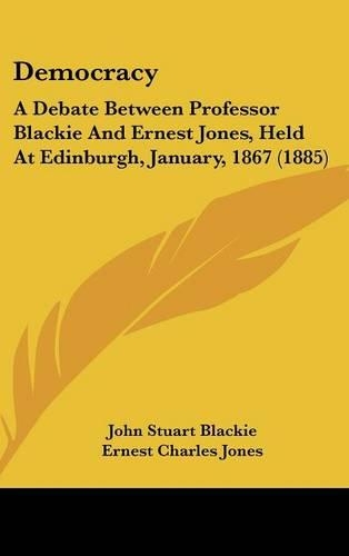 Democracy: A Debate Between Professor Blackie and Ernest Jones, Held at Edinburgh, January, 1867 (1885)