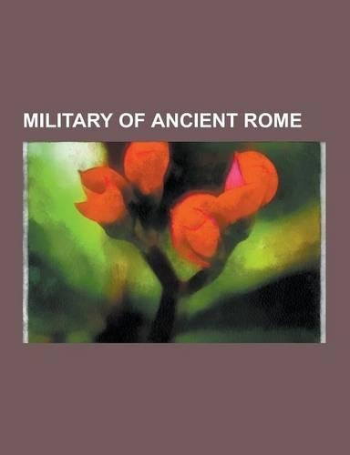 Military of Ancient Rome: Roman Legion, Imperial Roman Army, Late Roman Army, Roman Infantry Tactics, Auxiliaries, Roman Army of the Mid-Republi
