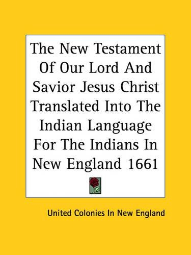 The New Testament Of Our Lord And Savior Jesus Christ Translated Into The Indian Language For The Indians In New England 1661: (English)