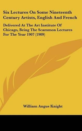 Six Lectures On Some Nineteenth Century Artists, English And French: Delivered At The Art Institute Of Chicago, Being The Scammon Lectures For The Year 1907 (1909)(English)