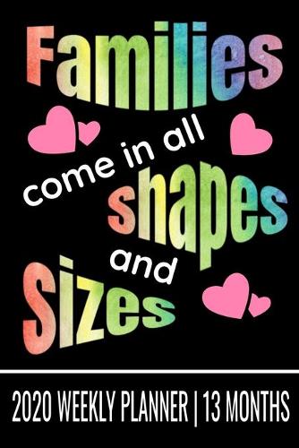 Families Come in All Shapes and Sizes - 2020 Weekly Planner - 13 Months