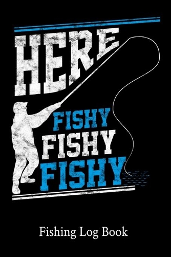 Here Fishy Fishy Fishy Fishing Log Book: 111 Pages Fishing Log Book - Ultimate Log for Documenting Fishing Trips and Catches - Fisherman Diary - Anglers Log Journal