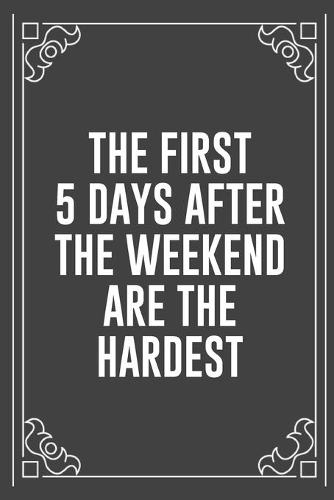 The First 5 Days After the Weekend Are the Hardest: Funny Blank Lined Ofiice Journals For Friend or Coworkers