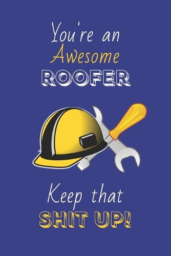 You're An Awesome Roofer Keep That Shit Up!