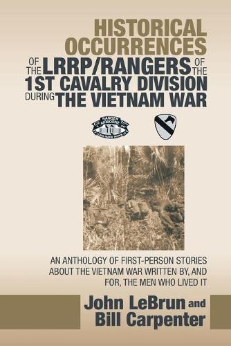Historical Occurrences of the Lrrp/Rangers of the 1St Cavalry Division During the Vietnam War: An Anthology of First-Person Stories About the Vietnam War Written By, and For, the Men Who Lived It