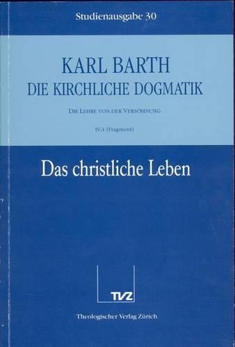 Karl Barth: Die Kirchliche Dogmatik. Studienausgabe: Band 30: IV.4: Das Christliche Leben (Fragm.). Die Taufe ALS Begrundung Des Christlichen Lebens(30 Die Kirchliche Dogmatik)