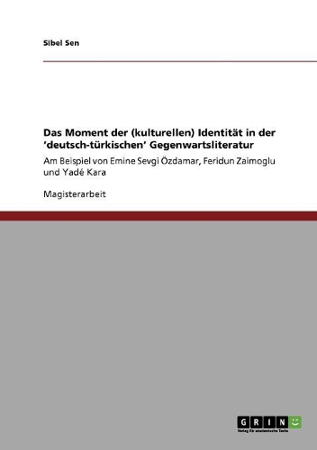 Das Moment der (kulturellen) Identität in der 'deutsch-türkischen' Gegenwartsliteratur: Am Beispiel von Emine Sevgi Özdamar, Feridun Zaimoglu und Yadé Kara(German)