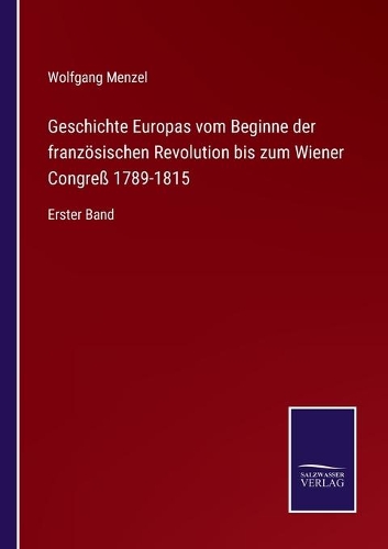 Geschichte Europas vom Beginne der französischen Revolution bis zum Wiener Congreß 1789-1815: Erster Band