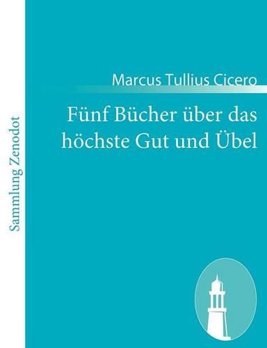 Fünf Bücher über das höchste Gut und Übel: (De finibus bonorum et malorum)(German)