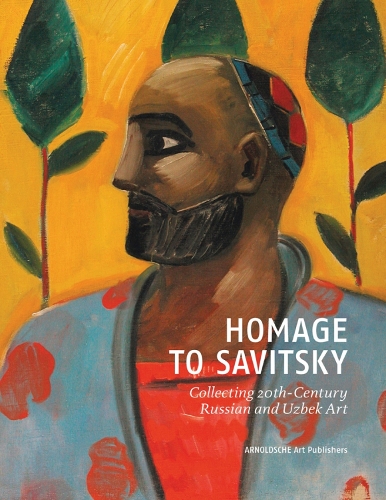 Homage to Savitsky: Collecting 20th Century Russian and Uzbek Art: Collecting 20th Century Russian and Uzbek Art